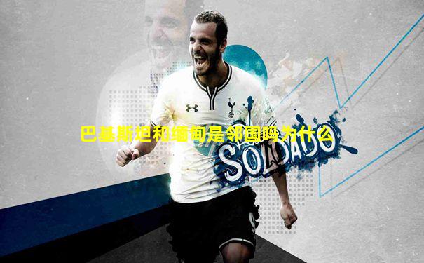 巴基斯坦和缅甸是邻国吗为什么