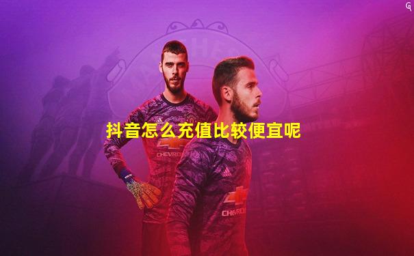 抖音怎么充值比较便宜呢