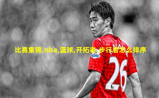 比赛集锦,nba,篮球,开拓者,步行者怎么排序