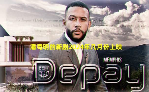 潘粤明的新剧2024年几月份上映