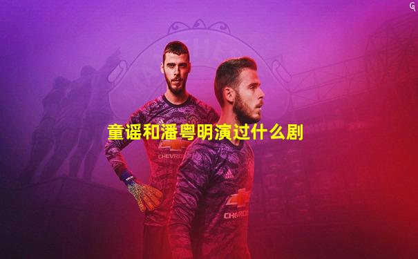童谣和潘粤明演过什么剧