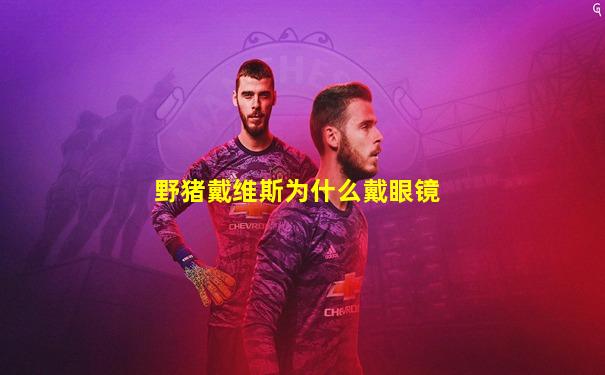 野猪戴维斯为什么戴眼镜