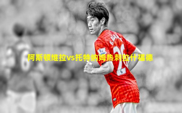 阿斯顿维拉vs托特纳姆热刺拉什福德